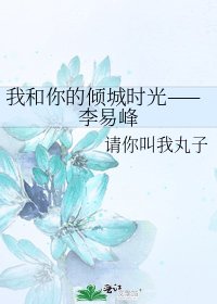 我和你的倾城时光——李易峰
